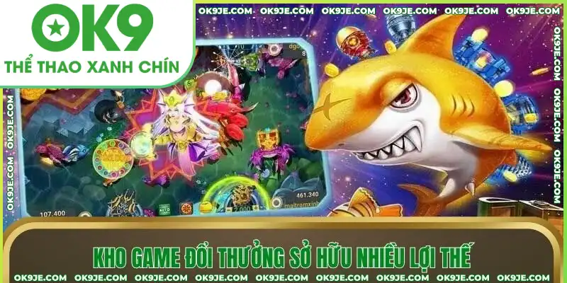 Kho game đổi thưởng sở hữu nhiều lợi thế