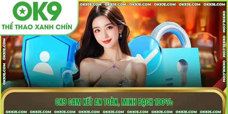 OK9 cam kết an toàn, minh bạch 100%