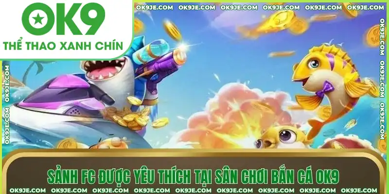 Sảnh FC được yêu thích tại sân chơi bắn cá OK9