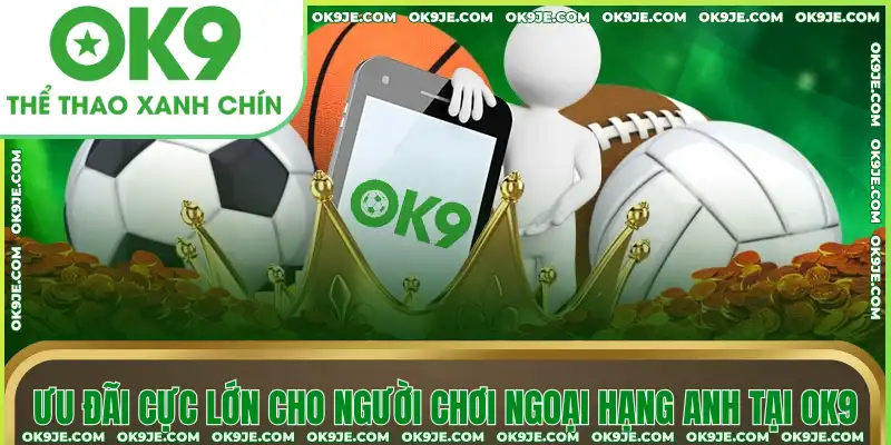 Ưu đãi cực lớn cho người chơi Ngoại hạng Anh tại OK9