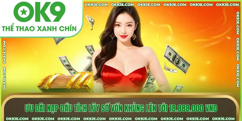 Ưu đãi nạp đầu tích lũy số vốn khủng lên tới 18.888.000 VNĐ Ưu đãi nạp đầu tích lũy số vốn khủng lên tới 18.888.000 VNĐ